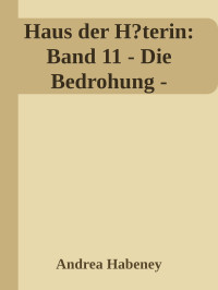 Andrea Habeney — Haus der H?terin: Band 11 - Die Bedrohung -