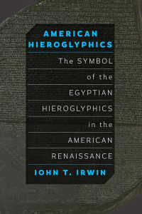 John T. Irwin — American Hieroglyphics: The Symbol of the Egyptian Hieroglyphics in the American Renaissance