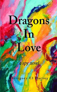 Gregory Harvey [Harvey, Gregory] — Dragons in Love: A Spy Novel (CIA Series Book 3)