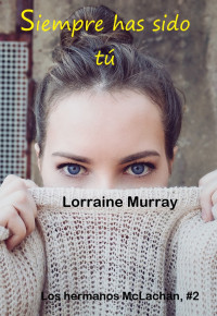 Lorraine Murray — Siempre has sido tú (Los hermanos McLachan nº 2) (Spanish Edition)