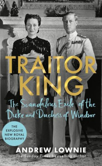 Andrew Lownie — Traitor King: The Scandalous Exile of the Duke & Duchess of Windsor