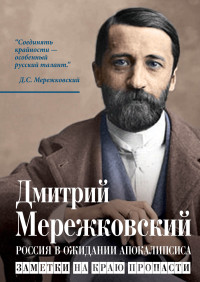 Дмитрий Сергеевич Мережковский — Россия в ожидании Апокалипсиса. Заметки на краю пропасти