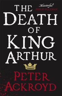 Peter Ackroyd [Ackroyd, Peter] — The Death of King Arthur