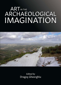 Dragos Gheorghiu; — Art in the Archaeological Imagination