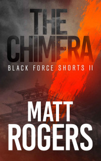 Matt Rogers — The Chimera: A Black Force Thriller (Black Force Shorts Book 2)