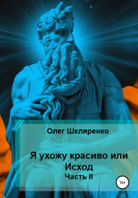 Олег Олегович Шкляренко — Я ухожу красиво, или Исход. Часть 2