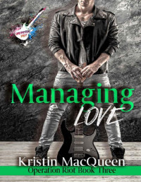 Kristin MacQueen — Managing Love: A Rock Star Romance (Operation Riot Book 3)