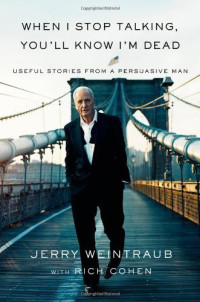 Jerry Weintraub — When I Stop Talking, You'll Know I'm Dead: Useful Stories From a Persuasive Man