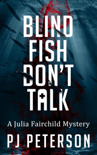 PJ Peterson — Blind Fish Don't Talk: A Julia Fairchild Mystery