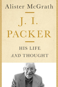 Alister McGrath — J. I. Packer: His Life and Thought