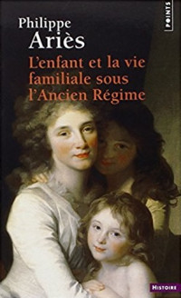 Ariès, Philippe [Ariès, Philippe] — Enfant et la Vie familiale sous l'Ancien Régime (L')