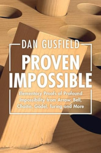 Dan Gusfield — Proven Impossible: Elementary Proofs of Profound Impossibility from Arrow, Bell, Chaitin, Gödel, Turing and More
