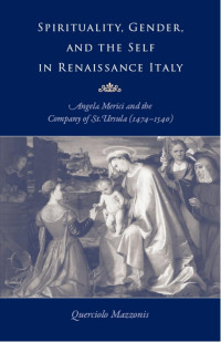 Querciolo Mazzonis — Spirituality, Gender, and the Self in Renaissance Italy: Angela Merici and the Company of St. Ursula (1474–1540)