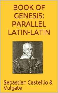 Sebastian Castellio & Vulgate — Book of Genesis: Parallel Latin-Latin: Sebastian Castellio's and the Vulgate