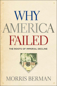 Morris Berman — Why America Failed: The Roots of Imperial Decline