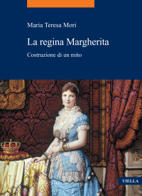 Maria Teresa Mori — La regina Margherita. Costruzione di un mito