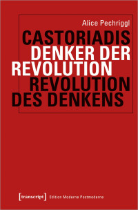 Alice Pechriggl — Cornelius Castoriadis: Denker der Revolution - Revolution des Denkens