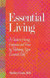 Shelley Uram — Essential Living: A Guide to Having Happiness and Peace by Reclaiming Your Essential Self