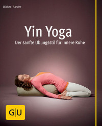 Sander, Michael — [GU 01] • Yin Yoga · Der sanfte Übungsstil für innere Ruhe