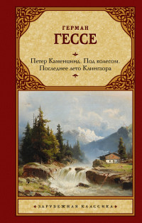 Герман Гессе — Петер Каменцинд. Под колесом. Последнее лето Клингзора. Душа ребенка. Клейн и Вагнер