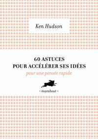 Ken Hudson [Hudson, Ken] — 60 astuces pour accélérer ses idées