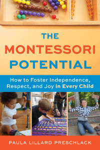Paula Lillard Preschlack — The Montessori Potential: How to Foster Independence, Respect, and Joy in Every Child