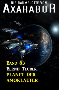 Bernd Teuber — Die Raumflotte von Axarabor - Band 83 Planet der Amokläufer