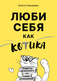 Олеся Сергеевна Галькевич — Люби себя как котика. Советы психолога про самоотношение