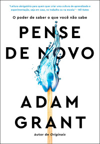 Adam Grant — Pense de novo-O poder de saber o que você não sabe