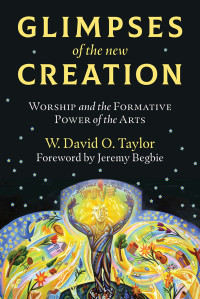 W. David O. Taylor;Jeremy Begbie; — Glimpses of the New Creation