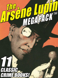 Maurice Leblanc — The Arsene Lupin MEGAPACK ®: 11 Classic Crime Books!