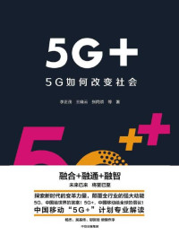 李正茂 [李正茂] — 5G+：5G如何改变社会（融合+融通+融智，未来已来，将至已至，探索新时代的变革力量，颠覆全行业的强大动能5G）