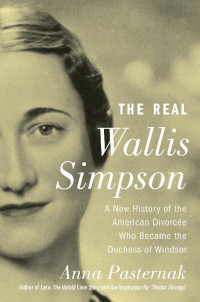 Pasternak, Anna — The Real Wallis Simpson · A New History of the American Divorcée Who Became the Duchess of Windsor