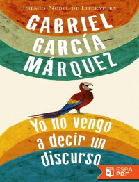 Gabriel García Márquez [Márquez, Gabriel García] — Yo no vengo a decir un discurso