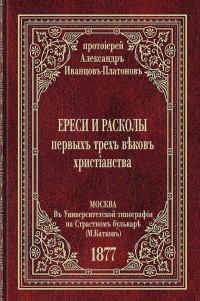 протоиерей Александр Иванцов-Платонов — Ереси и расколы первых трех веков христианства