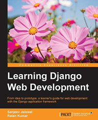 Jaiswal, Sanjeev, Kumar, Ratan — Learning Django Web Development: From idea to prototype, a learner's guide for web development with the Django application framework