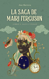 Ana Barrera — LA SAGA DE MAIRI FERGUSON: LIBRO I: AGUA Y FUEGO