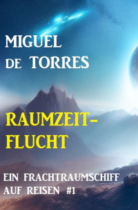 Miguel de Torres — Ein Frachtraumschiff auf Reisen 1: Raumzeitflucht