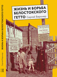 Сергей Самуилович Беркнер — Жизнь и борьба Белостокского гетто. Записки участника Сопротивления