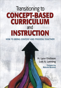 H. Lynn Erickson;Lois A. Lanning; & Lois A. Lanning — Transitioning to Concept-Based Curriculum and Instruction