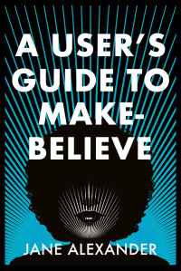 Jane Alexander — A User's Guide to Make-Believe