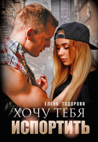 Елена Тодорова — Хочу тебя испортить