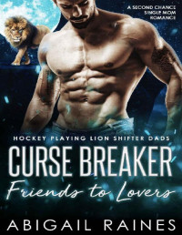 Abigail Raines [Raines, Abigail] — Curse Breaker Friends To Lovers: A Second Chance Single Mom Romance (Hockey Playing Lion Shifter Dads)