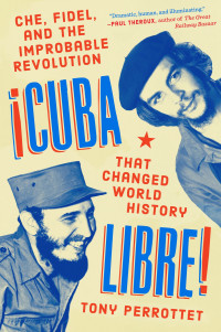 Tony Perrottet — Cuba Libre!: Che, Fidel, and the Improbable Revolution That Changed World History