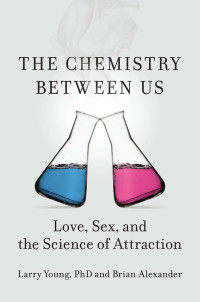 Larry Young & Brian Alexander — The Chemistry Between Us: Love, Sex, and the Science of Attraction