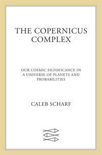 Caleb A. Scharf — The Copernicus Complex: Our Cosmic Significance in a Universe of Planets and Probabilities