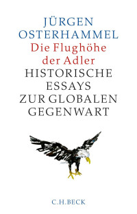 Osterhammel, Jürgen — Die Flughöhe der Adler: Historische Essays zur globalen Gegenwart