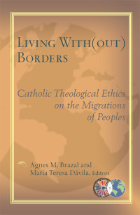 Brazal, Agnes, Davila, Maria Theresa — Living With(Out) Borders: Catholic Theological Ethics on the Migrations of Peoples