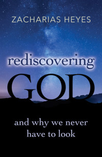 Zacharias Heyes; — Rediscovering God: And Why We Never Have to Look