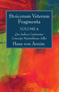 Hans Von Arnim; — Stoicorum Veterum Fragmenta Volume 4